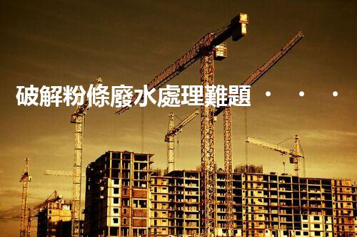 破解粉條廢水處理難題？資源化利用之路又在何方！